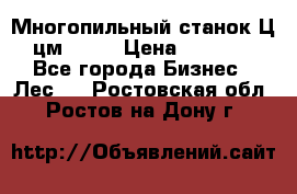  Многопильный станок Ц6 (цм-200) › Цена ­ 550 000 - Все города Бизнес » Лес   . Ростовская обл.,Ростов-на-Дону г.